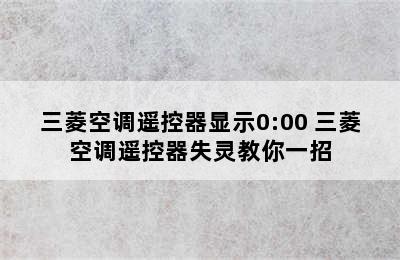 三菱空调遥控器显示0:00 三菱空调遥控器失灵教你一招